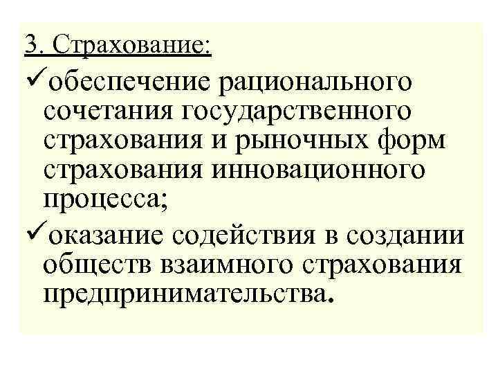 3. Страхование: üобеспечение рационального сочетания государственного страхования и рыночных форм страхования инновационного процесса; üоказание