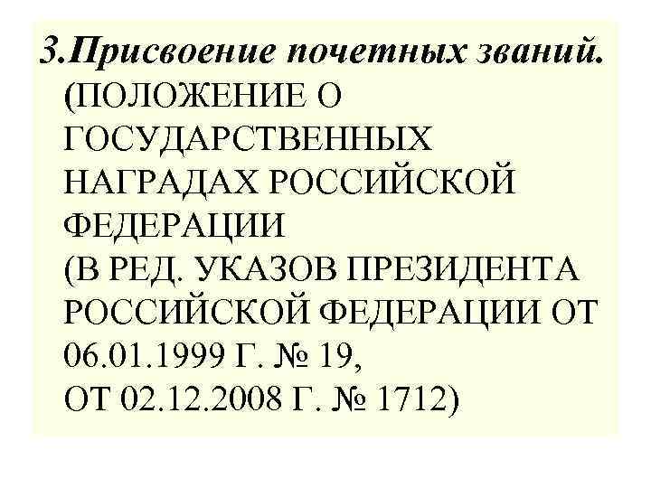 3. Присвоение почетных званий. (ПОЛОЖЕНИЕ О ГОСУДАРСТВЕННЫХ НАГРАДАХ РОССИЙСКОЙ ФЕДЕРАЦИИ (В РЕД. УКАЗОВ ПРЕЗИДЕНТА