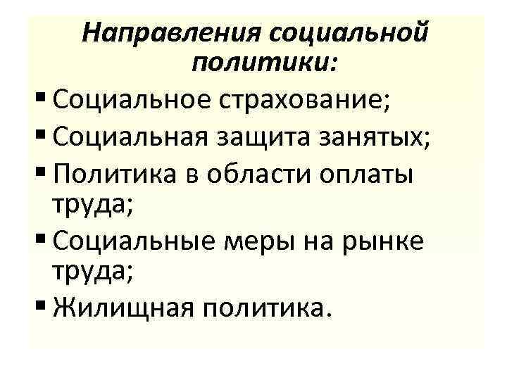 Направления социальной политики: § Социальное страхование; § Социальная защита занятых; § Политика в области