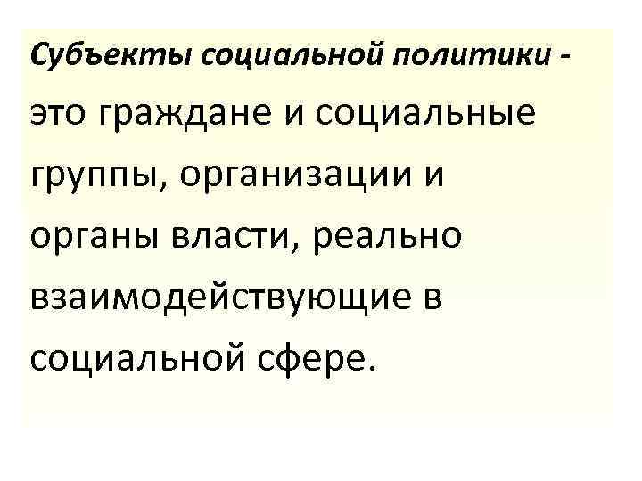 Субъекты социальной политики - это граждане и социальные группы, организации и органы власти, реально