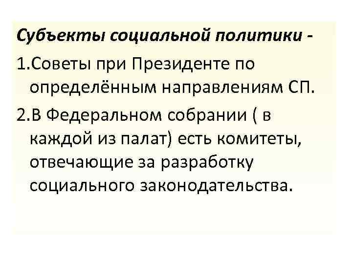 Субъекты социальной политики 1. Советы при Президенте по определённым направлениям СП. 2. В Федеральном