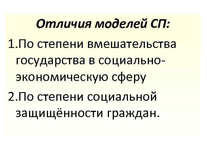 Отличия моделей СП: 1. По степени вмешательства государства в социальноэкономическую сферу 2. По степени