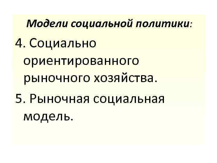 Модели социальной политики: 4. Социально ориентированного рыночного хозяйства. 5. Рыночная социальная модель. 