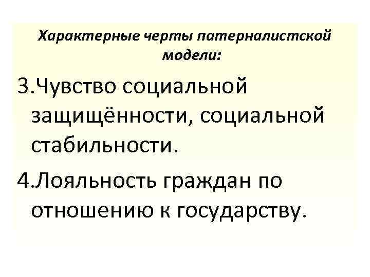 Характерные черты патерналистской модели: 3. Чувство социальной защищённости, социальной стабильности. 4. Лояльность граждан по