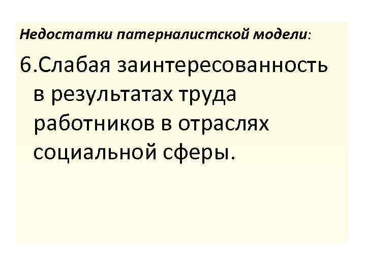 Недостатки патерналистской модели: 6. Слабая заинтересованность в результатах труда работников в отраслях социальной сферы.