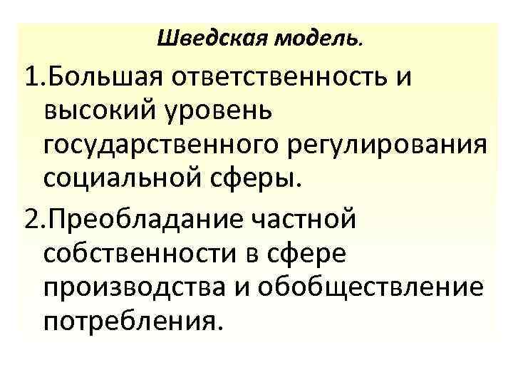 Шведская модель. 1. Большая ответственность и высокий уровень государственного регулирования социальной сферы. 2. Преобладание