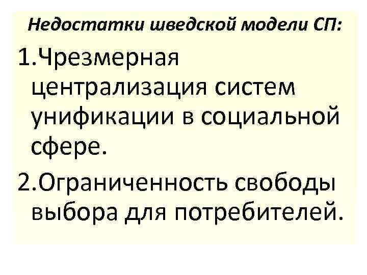 Недостатки шведской модели СП: 1. Чрезмерная централизация систем унификации в социальной сфере. 2. Ограниченность