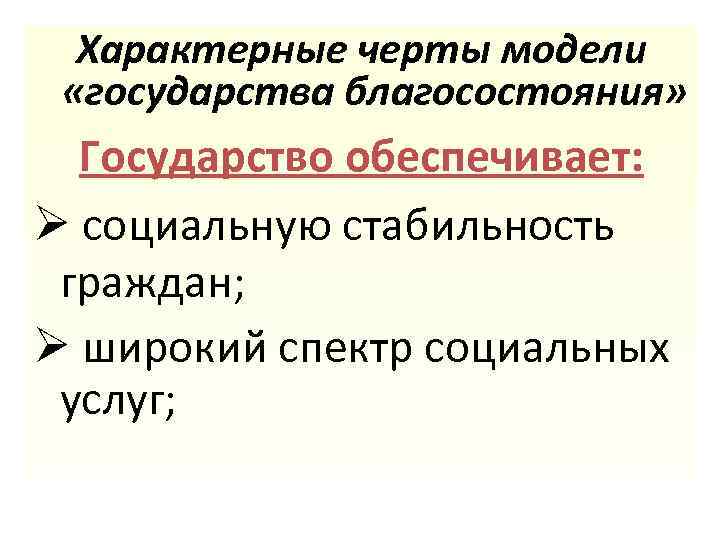 Характерные черты модели «государства благосостояния» Государство обеспечивает: Ø социальную стабильность граждан; Ø широкий спектр