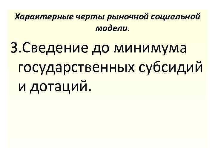 Характерные черты рыночной социальной модели. 3. Сведение до минимума государственных субсидий и дотаций. 