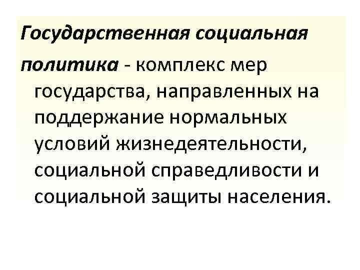 Государственная социальная политика - комплекс мер государства, направленных на поддержание нормальных условий жизнедеятельности, социальной