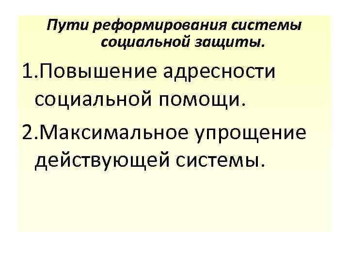 Пути реформирования системы социальной защиты. 1. Повышение адресности социальной помощи. 2. Максимальное упрощение действующей