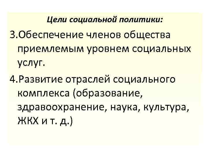 Цели социальной политики: 3. Обеспечение членов общества приемлемым уровнем социальных услуг. 4. Развитие отраслей