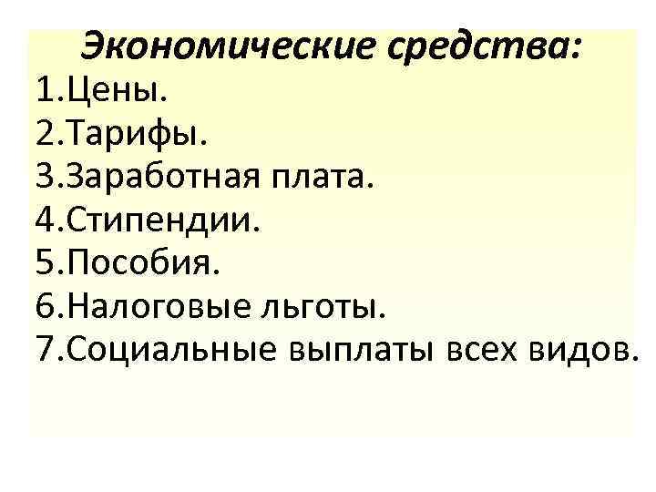 Экономические средства: 1. Цены. 2. Тарифы. 3. Заработная плата. 4. Стипендии. 5. Пособия. 6.