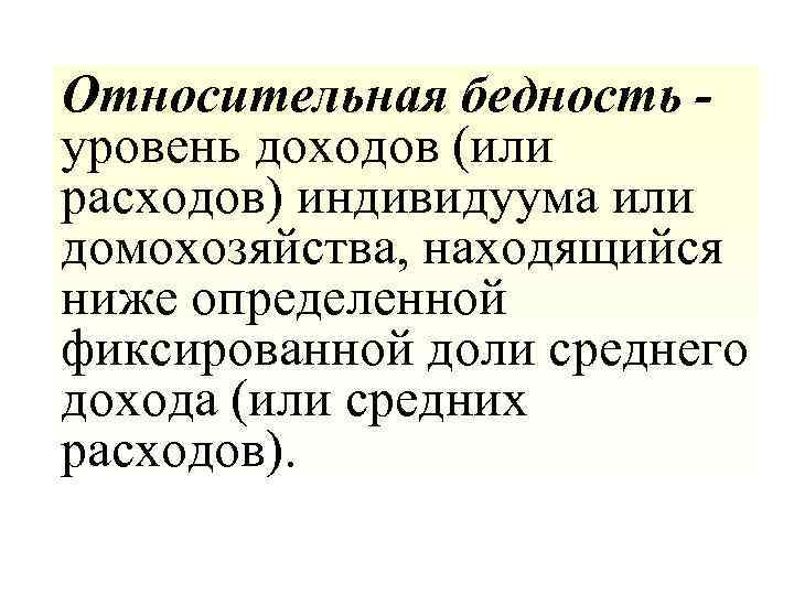 Относительная бедность уровень доходов (или расходов) индивидуума или домохозяйства, находящийся ниже определенной фиксированной доли