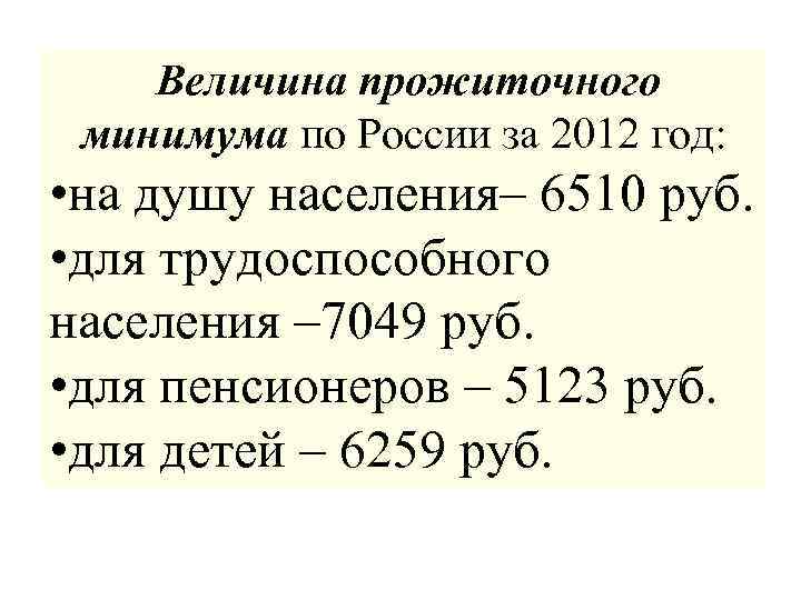  Величина прожиточного минимума по России за 2012 год: • на душу населения– 6510