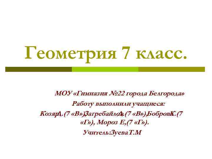 Геометрия 7 класс. МОУ «Гимназия № 22 города Белгорода» Работу выполнили учащиеся: Козяр Д.