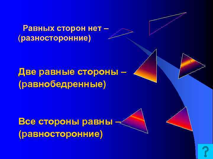 Равных сторон нет – (разносторонние) Две равные стороны – (равнобедренные) Все стороны равны –