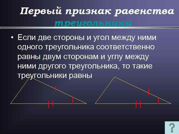 Первый признак равенства треугольника • Если две стороны и угол между ними одного треугольника