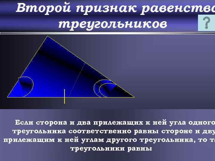 Второй признак равенства треугольников Если сторона и два прилежащих к ней угла одного треугольника