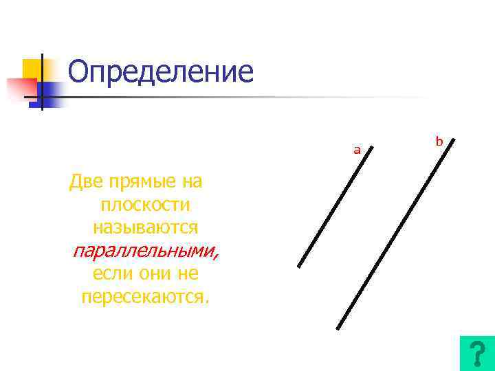 Определение a Две прямые на плоскости называются параллельными, если они не пересекаются. b 