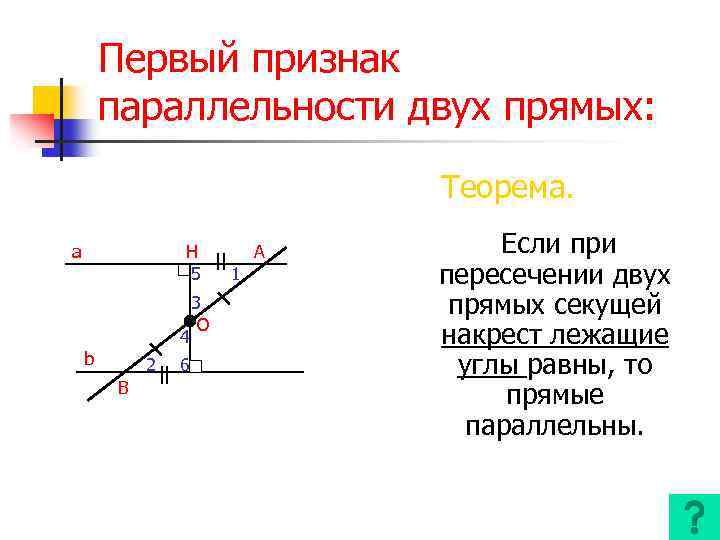 Первый признак параллельности двух прямых: Теорема. a H 5 4 b 2 B 6