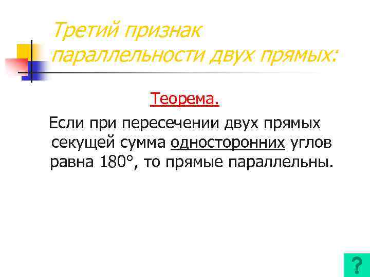 Третий признак параллельности двух прямых: Теорема. Если при пересечении двух прямых секущей сумма односторонних