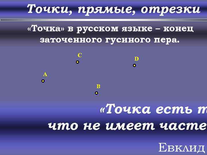 Точки, прямые, отрезки «Точка» в русском языке – конец заточенного гусиного пера. C D