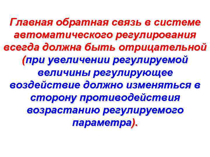 Главная обратная связь в системе автоматического регулирования всегда должна быть отрицательной (при увеличении регулируемой