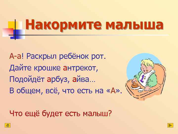 Накормите малыша А-а! Раскрыл ребёнок рот. Дайте крошке антрекот, Подойдёт арбуз, айва… В общем,