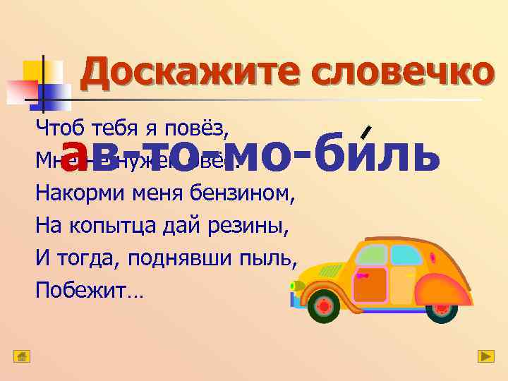 Доскажите словечко Чтоб тебя я повёз, Мне не нужен овёс. Накорми меня бензином, На