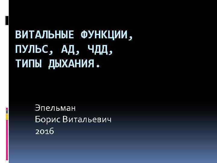 ВИТАЛЬНЫЕ ФУНКЦИИ, ПУЛЬС, АД, ЧДД, ТИПЫ ДЫХАНИЯ. Эпельман Борис Витальевич 2016 