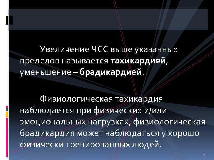 Увеличение ЧСС выше указанных пределов называется тахикардией, уменьшение – брадикардией. Физиологическая тахикардия наблюдается при