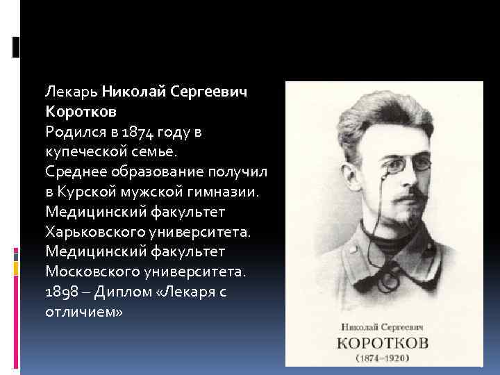 Лекарь Николай Сергеевич Коротков Родился в 1874 году в купеческой семье. Среднее образование получил