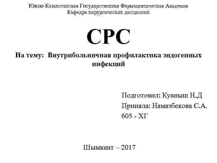 Южно-Казахстанская Государственная Фармацевтическая Академия Кафедра хирургических дисциплин СРС На тему: Внутрибольничная профилактика эндогенных инфекций