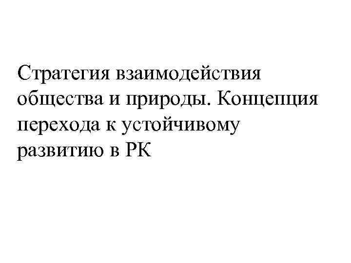 Стратегия взаимодействия общества и природы. Концепция перехода к устойчивому развитию в РК 