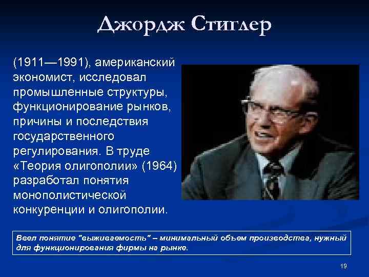 Джордж Стиглер (1911— 1991), американский экономист, исследовал промышленные структуры, функционирование рынков, причины и последствия
