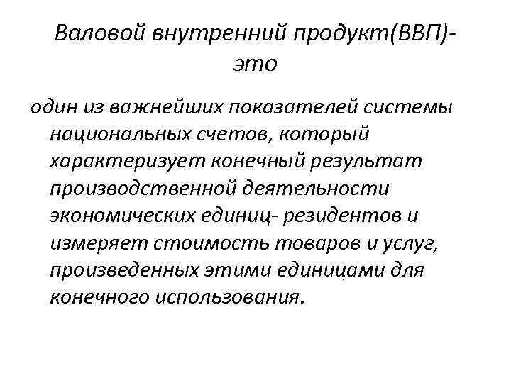 Валовой внутренний продукт(ВВП)это один из важнейших показателей системы национальных счетов, который характеризует конечный результат