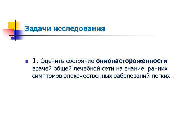 Задачи исследования n 1. Оценить состояние онконастороженности врачей общей лечебной сети на знание ранних