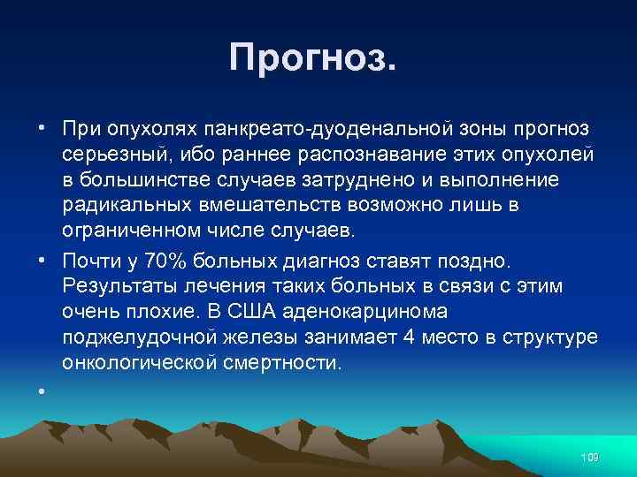 Прогноз. • При опухолях панкреато-дуоденальной зоны прогноз серьезный, ибо раннее распознавание этих опухолей в