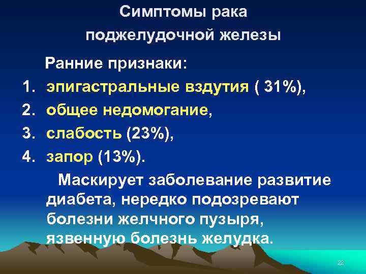 Симптомы рака поджелудочной железы Ранние признаки: 1. эпигастральные вздутия ( 31%), 2. общее недомогание,