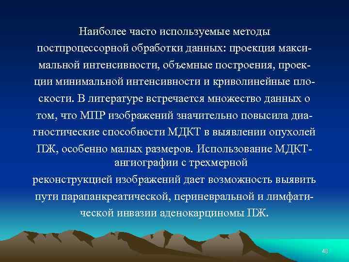 Наиболее часто используемые методы постпроцессорной обработки данных: проекция макси мальной интенсивности, объемные построения, проек