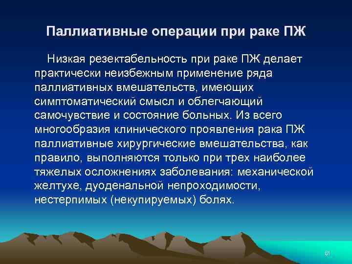 Паллиативные операции при раке ПЖ Низкая резектабельность при раке ПЖ делает практически неизбежным применение