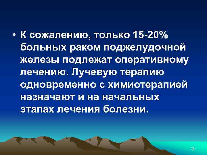  • К сожалению, только 15 -20% больных раком поджелудочной железы подлежат оперативному лечению.