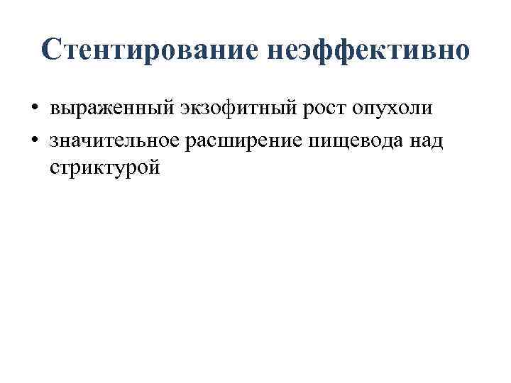 Стентирование неэффективно • выраженный экзофитный рост опухоли • значительное расширение пищевода над стриктурой 