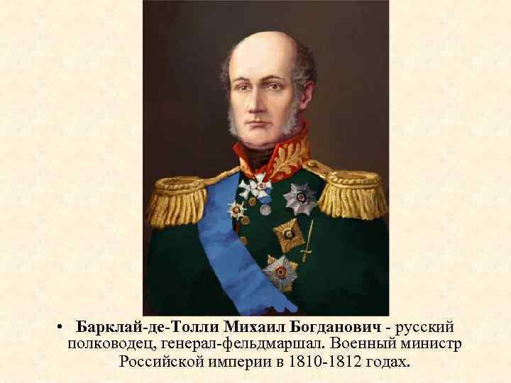  • Барклай-де-Толли Михаил Богданович - русский полководец, генерал-фельдмаршал. Военный министр Российской империи в