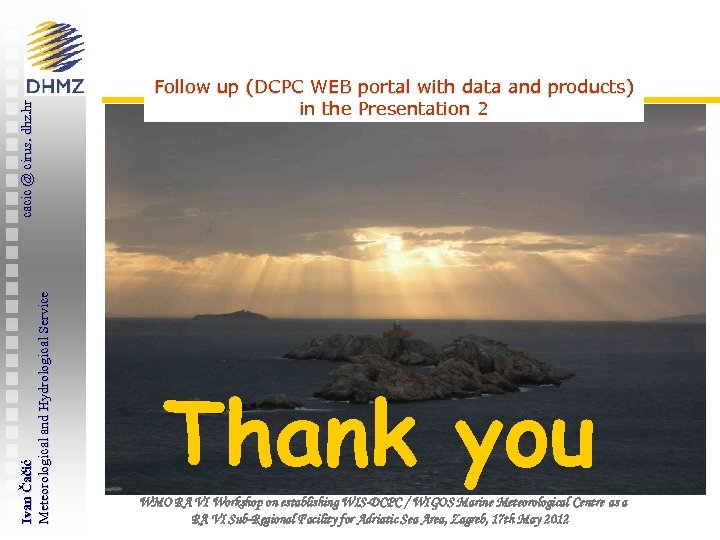 cacic @ cirus. dhz. hr Ivan Čačić Meteorological and Hydrological Service Follow up (DCPC