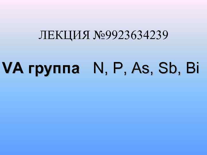 ЛЕКЦИЯ № 9923634239 VA группа N, P, As, Sb, Bi 