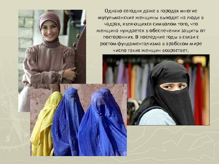 Однако сегодня даже в городах многие мусульманские женщины выходят на люди в чадрах, являющихся