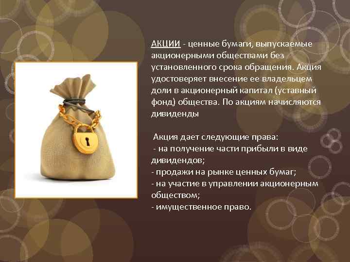 АКЦИИ - ценные бумаги, выпускаемые акционерными обществами без установленного срока обращения. Акция удостоверяет внесение