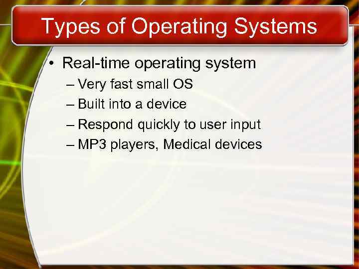 Types of Operating Systems • Real-time operating system – Very fast small OS –